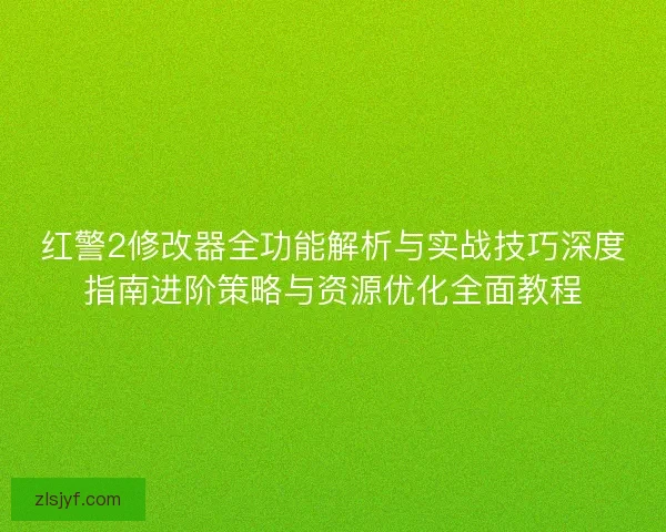 红警2修改器全功能解析与实战技巧深度指南进阶策略与资源优化全面教程