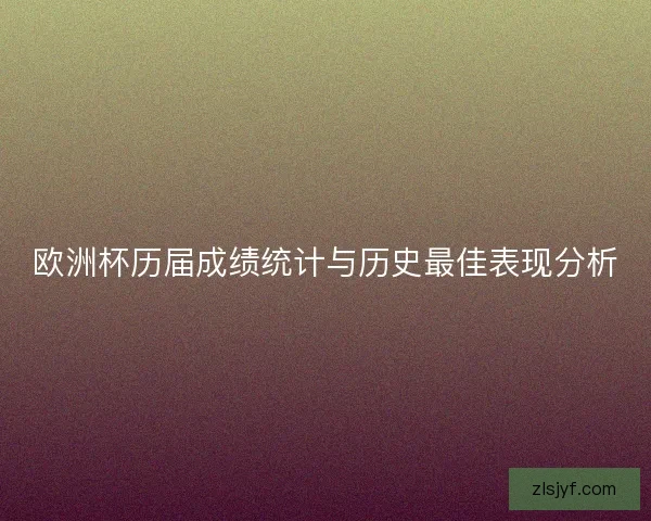 欧洲杯历届成绩统计与历史最佳表现分析