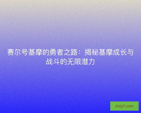 赛尔号基摩的勇者之路：揭秘基摩成长与战斗的无限潜力