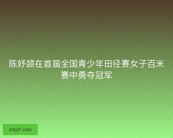 陈妤颉在首届全国青少年田径赛女子百米赛中勇夺冠军