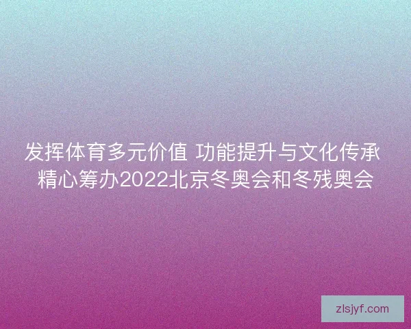 发挥体育多元价值 功能提升与文化传承 精心筹办2022北京冬奥会和冬残奥会